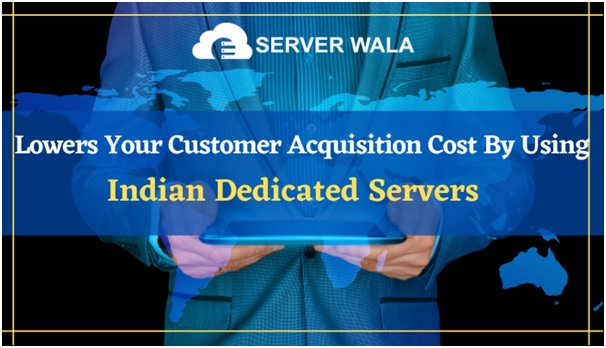 Lower Your Customer Acquisition Cost By Using Indian Dedicated Servers